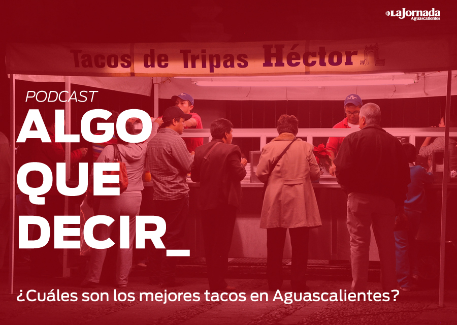 Algo Que Decir 2.1: Los mejores tacos de Aguascalientes