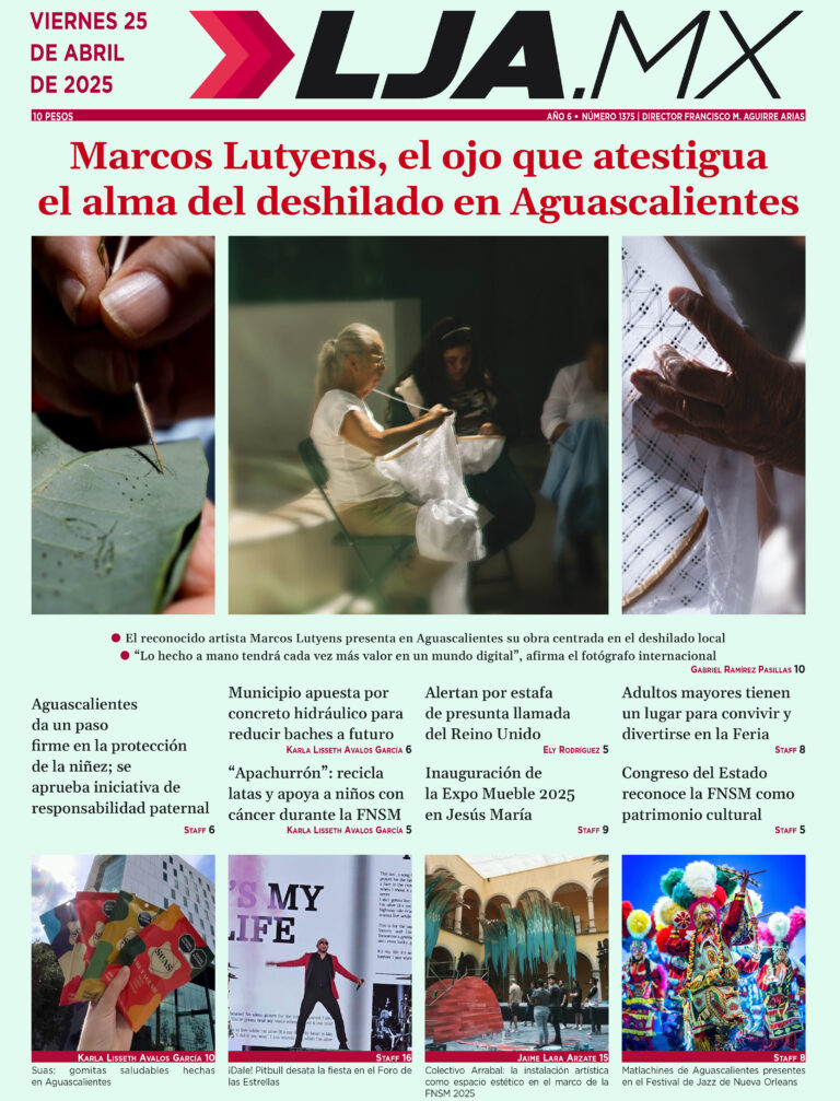 Marcos Lutyens, el ojo que atestigua el alma del deshilado en Aguascalientes y más en LJA.MX, edición 25/4/2025