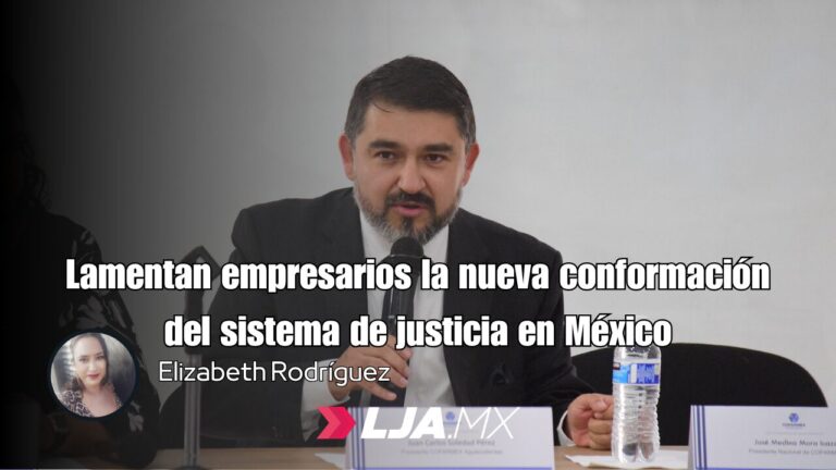 Lamentan empresarios la nueva conformación del sistema de justicia en México