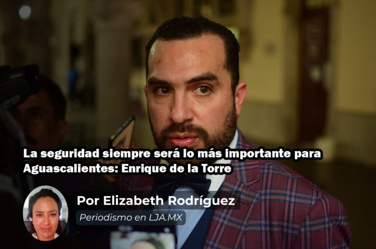 La seguridad siempre será lo más importante para Aguascalientes: Enrique de la Torre