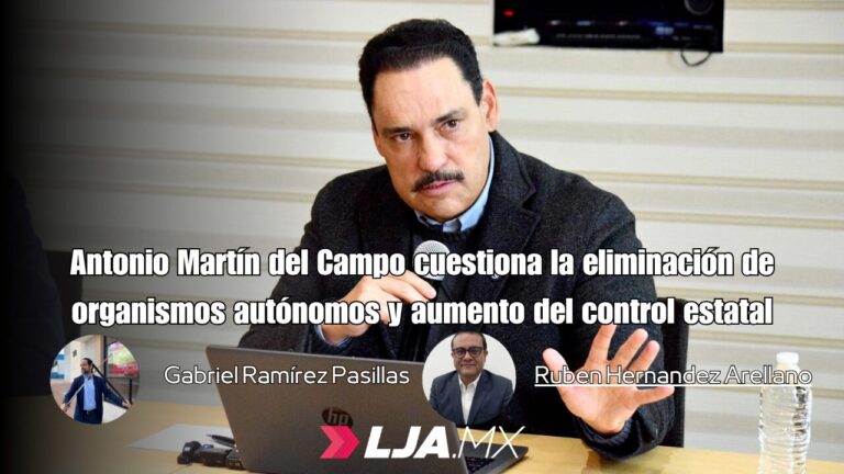 Antonio Martín del Campo cuestiona la eliminación de organismos autónomos y aumento del control estatal