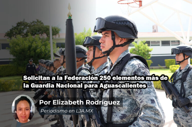 Solicitan a la Federación 250 elementos más de la Guardia Nacional para Aguascalientes