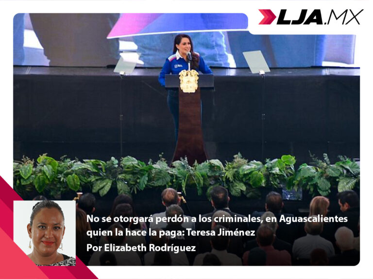 No se otorgará perdón a los criminales, en Aguascalientes quien la hace la paga: Teresa Jiménez