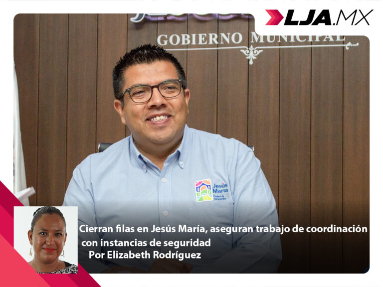 Cierran filas en Jesús María, aseguran trabajo de coordinación con instancias de seguridad