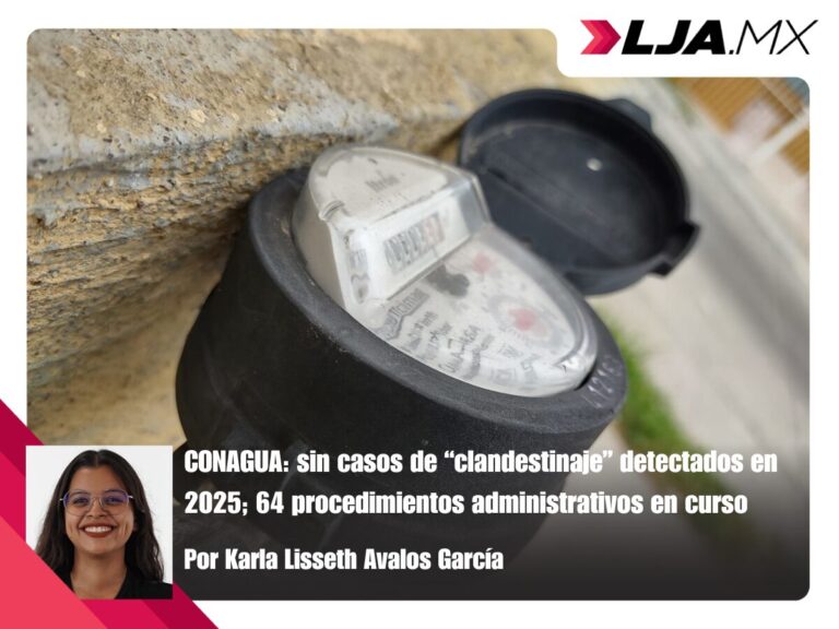 CONAGUA: sin casos de “clandestinaje” detectados en 2025; 64 procedimientos administrativos en curso