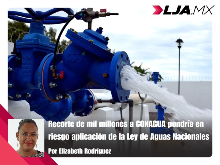 Recorte de mil millones a CONAGUA pondría en riesgo aplicación de la Ley de Aguas Nacionales
