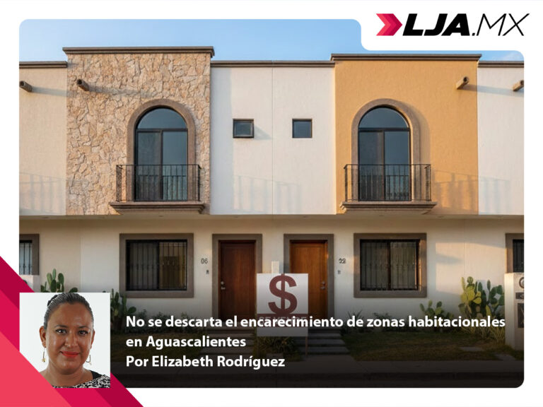 No se descarta el encarecimiento de zonas habitacionales en Aguascalientes