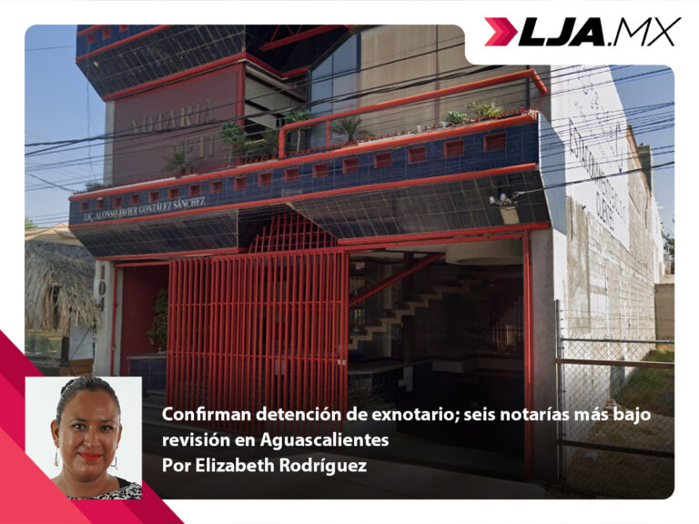 Confirman detención de exnotario; seis notarías más bajo revisión en Aguascalientes
